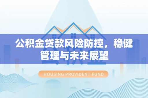 龙崎公积金贷款风险防控，稳健管理与未来展望