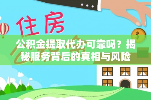 龙崎公积金提取代办可靠吗？揭秘服务背后的真相与风险