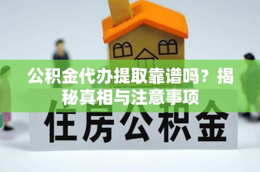 龙崎公积金代办提取靠谱吗？揭秘真相与注意事项