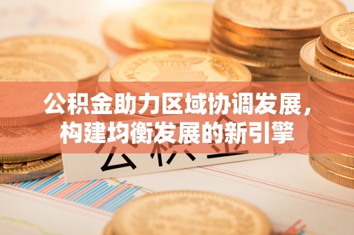 龙崎公积金助力区域协调发展，构建均衡发展的新引擎