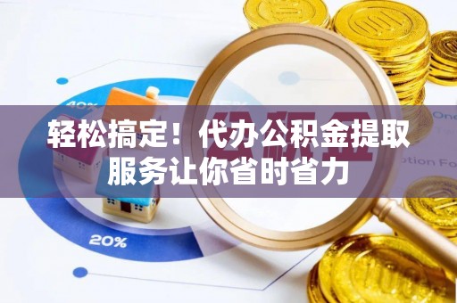 龙崎轻松搞定！代办公积金提取服务让你省时省力
