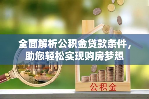 龙崎全面解析公积金贷款条件，助您轻松实现购房梦想