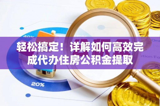 龙崎轻松搞定！详解如何高效完成代办住房公积金提取