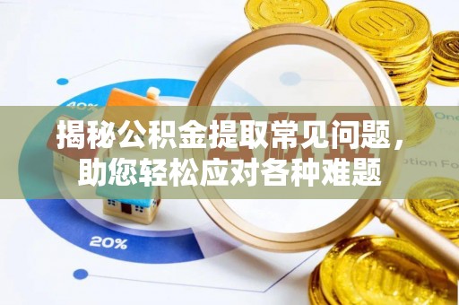 龙崎揭秘公积金提取常见问题，助您轻松应对各种难题