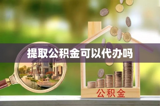 龙崎提取公积金可以代办吗