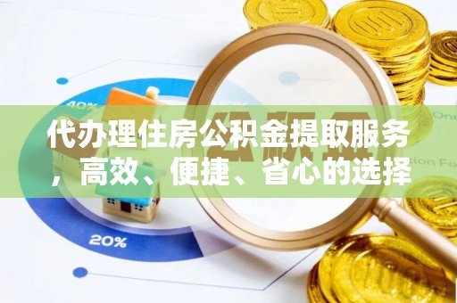 龙崎代办理住房公积金提取服务，高效、便捷、省心的选择
