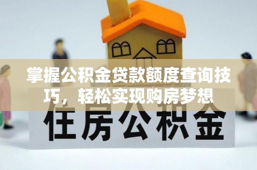 龙崎掌握公积金贷款额度查询技巧，轻松实现购房梦想