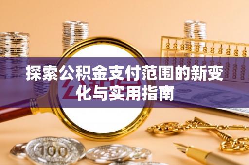 龙崎探索公积金支付范围的新变化与实用指南
