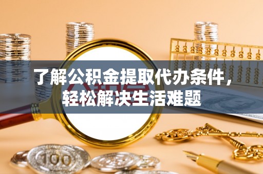 龙崎了解公积金提取代办条件，轻松解决生活难题