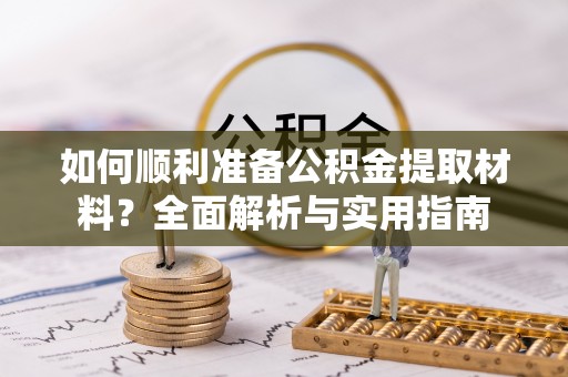 龙崎如何顺利准备公积金提取材料？全面解析与实用指南