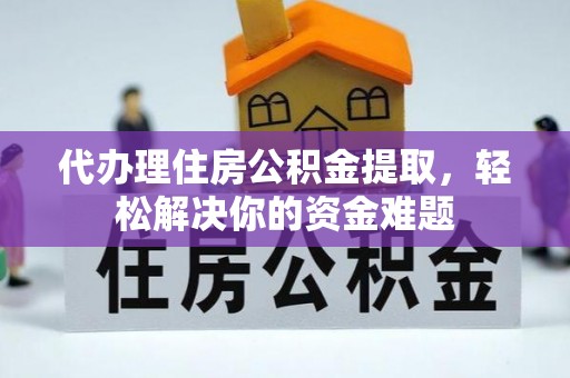 龙崎代办理住房公积金提取，轻松解决你的资金难题
