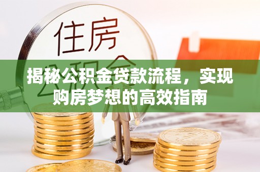 龙崎揭秘公积金贷款流程，实现购房梦想的高效指南