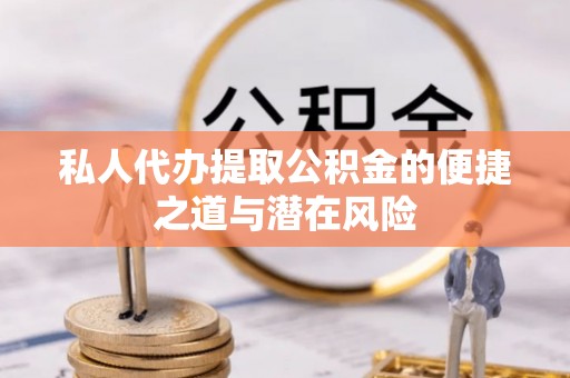 龙崎私人代办提取公积金的便捷之道与潜在风险