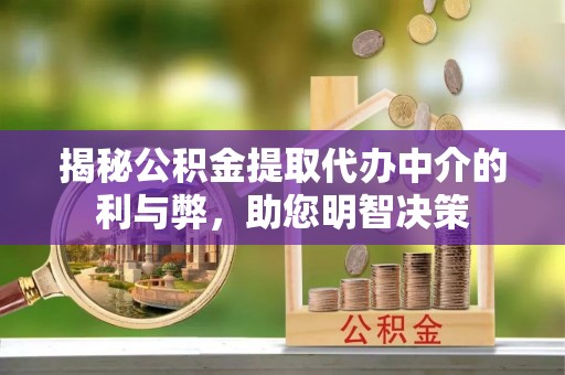 龙崎揭秘公积金提取代办中介的利与弊，助您明智决策