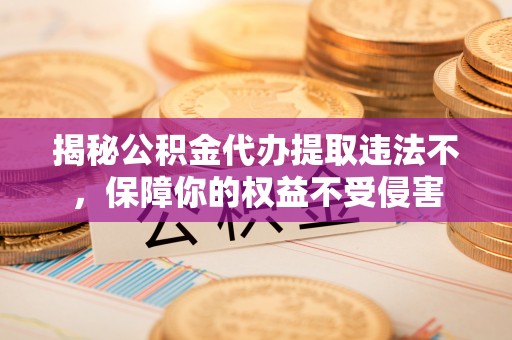 龙崎揭秘公积金代办提取违法不，保障你的权益不受侵害