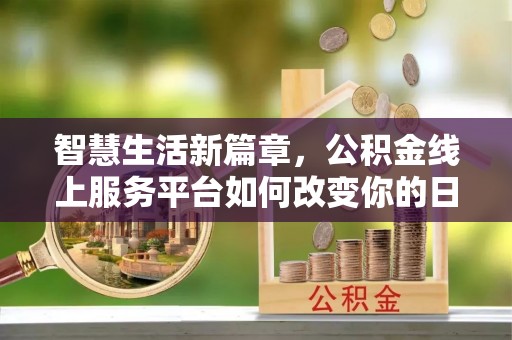 龙崎智慧生活新篇章，公积金线上服务平台如何改变你的日常