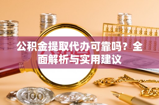 龙崎公积金提取代办可靠吗？全面解析与实用建议