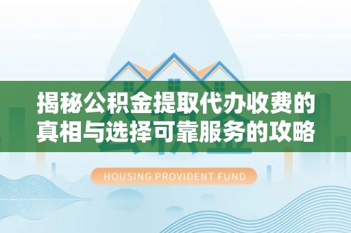 龙崎揭秘公积金提取代办收费的真相与选择可靠服务的攻略