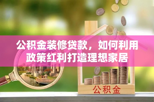 龙崎公积金装修贷款，如何利用政策红利打造理想家居