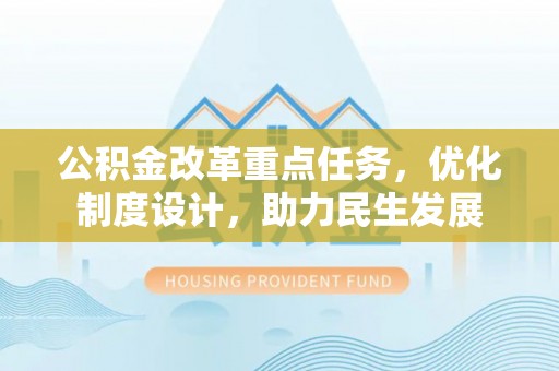 龙崎公积金改革重点任务，优化制度设计，助力民生发展