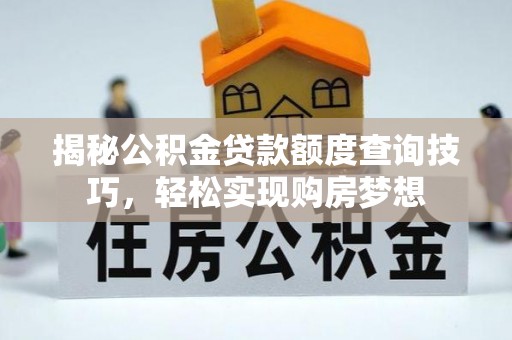 龙崎揭秘公积金贷款额度查询技巧，轻松实现购房梦想