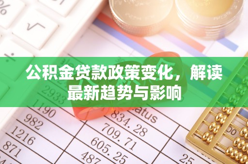 龙崎公积金贷款政策变化，解读最新趋势与影响