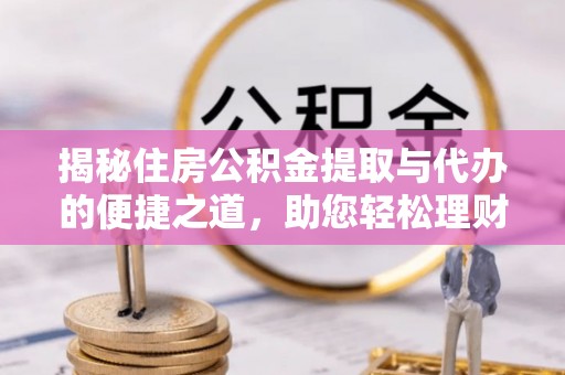 龙崎揭秘住房公积金提取与代办的便捷之道，助您轻松理财