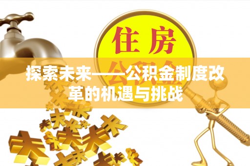 龙崎探索未来——公积金制度改革的机遇与挑战