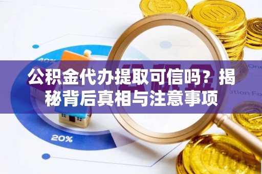 龙崎公积金代办提取可信吗？揭秘背后真相与注意事项