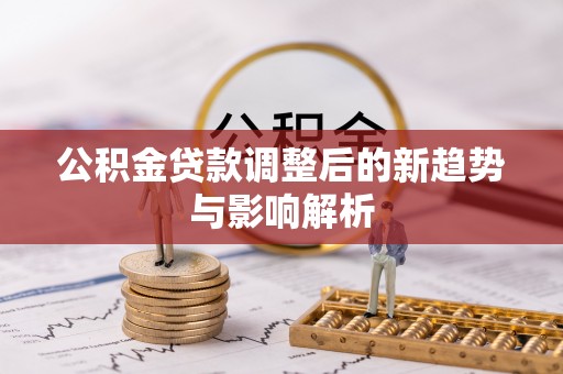 龙崎公积金贷款调整后的新趋势与影响解析