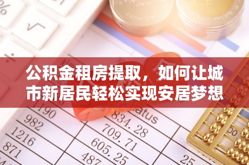 龙崎公积金租房提取，如何让城市新居民轻松实现安居梦想