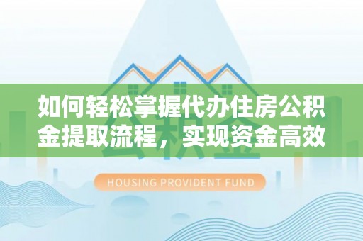 龙崎如何轻松掌握代办住房公积金提取流程，实现资金高效利用