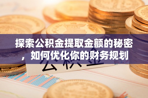 龙崎探索公积金提取金额的秘密，如何优化你的财务规划