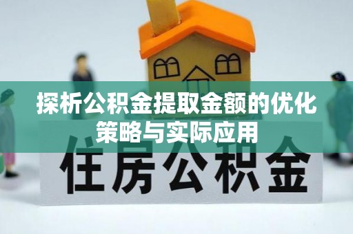 龙崎探析公积金提取金额的优化策略与实际应用