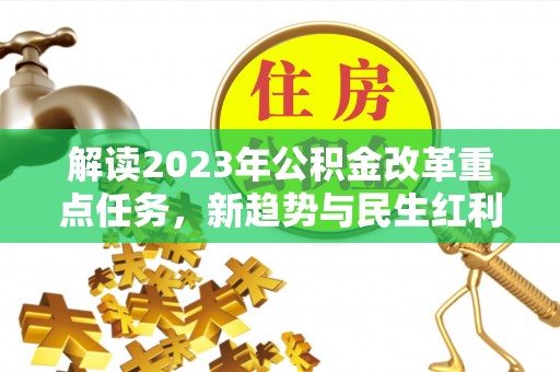 龙崎解读2023年公积金改革重点任务，新趋势与民生红利
