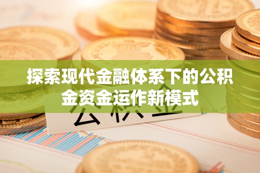 龙崎探索现代金融体系下的公积金资金运作新模式