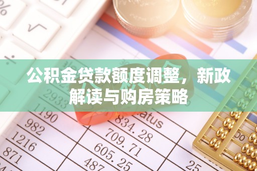 龙崎公积金贷款额度调整，新政解读与购房策略