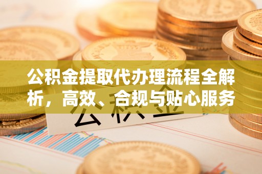 龙崎公积金提取代办理流程全解析，高效、合规与贴心服务