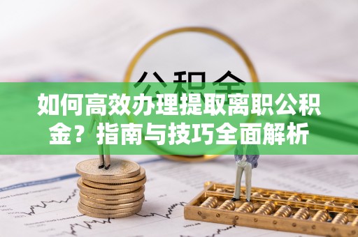 龙崎如何高效办理提取离职公积金？指南与技巧全面解析
