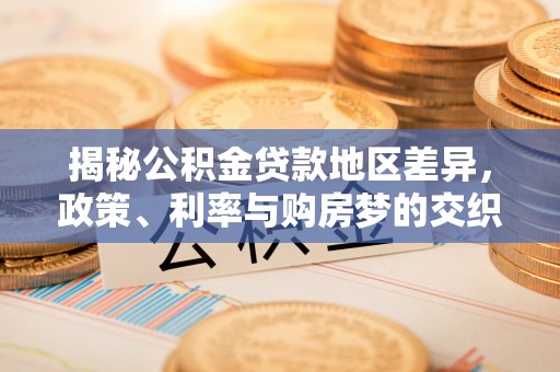 龙崎揭秘公积金贷款地区差异，政策、利率与购房梦的交织
