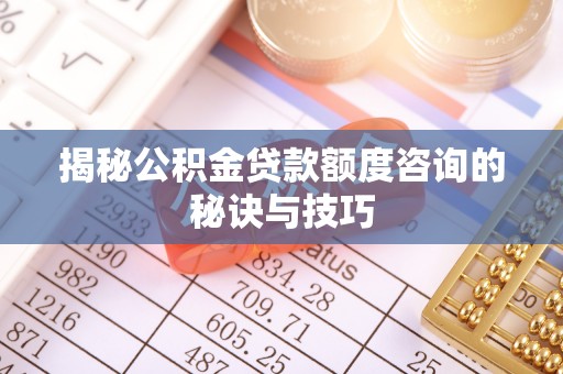 龙崎揭秘公积金贷款额度咨询的秘诀与技巧