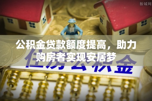 龙崎公积金贷款额度提高，助力购房者实现安居梦