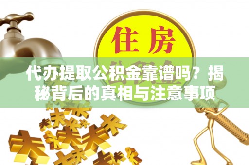 龙崎代办提取公积金靠谱吗？揭秘背后的真相与注意事项