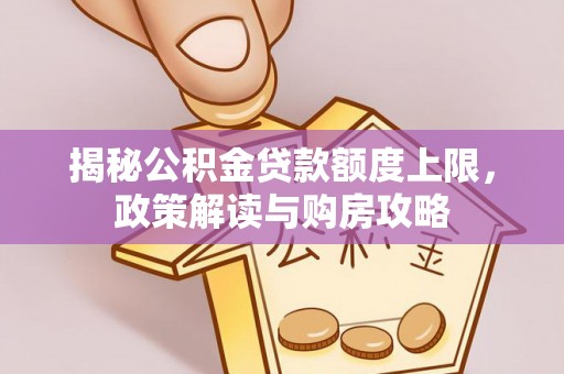 龙崎揭秘公积金贷款额度上限，政策解读与购房攻略