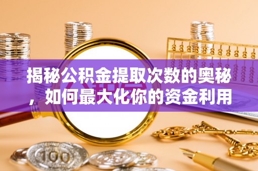 龙崎揭秘公积金提取次数的奥秘，如何最大化你的资金利用？