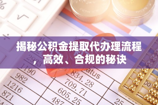 龙崎揭秘公积金提取代办理流程，高效、合规的秘诀