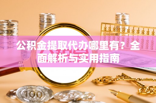 龙崎公积金提取代办哪里有？全面解析与实用指南