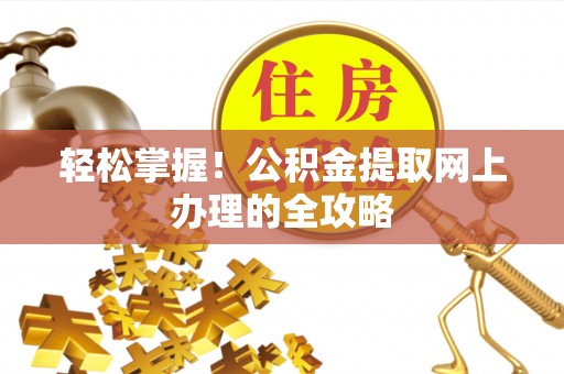 龙崎轻松掌握！公积金提取网上办理的全攻略