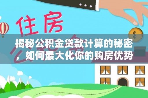 龙崎揭秘公积金贷款计算的秘密，如何最大化你的购房优势