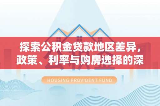 龙崎探索公积金贷款地区差异，政策、利率与购房选择的深度解析